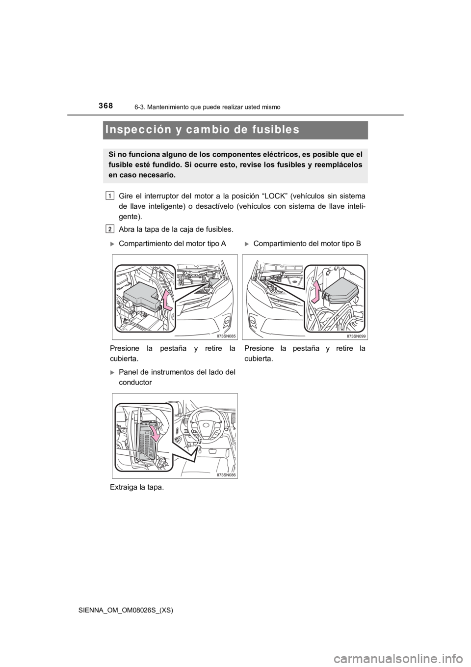 TOYOTA SIENNA 2019 Manual del propietario (in Spanish) 368
SIENNA_OM_OM08026S_(XS)
6-3. Mantenimiento que puede realizar usted mismo
Inspección y cambio de fusibles
Gire el interruptor del motor a la posición “LOCK” (vehículos s in siste TOYOTA SIENNA 2019 Manual del propietario (in Spanish) 368
SIENNA_OM_OM08026S_(XS)
6-3. Mantenimiento que puede realizar usted mismo
Inspección y cambio de fusibles
Gire el interruptor del motor a la posición “LOCK” (vehículos s in siste