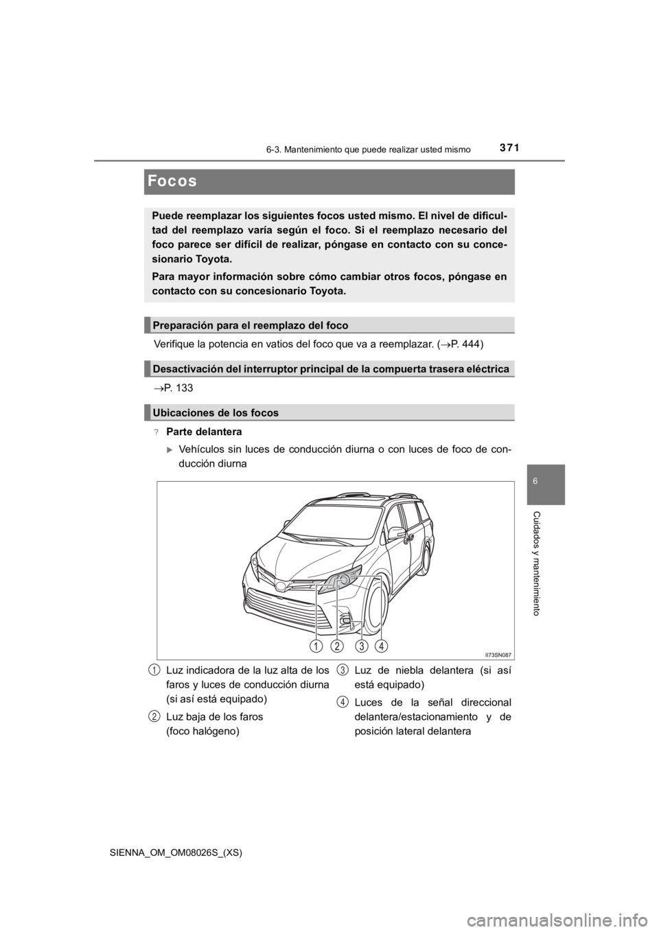 TOYOTA SIENNA 2019 Manual del propietario (in Spanish) 371
SIENNA_OM_OM08026S_(XS)
6-3. Mantenimiento que puede realizar usted mismo
6
Cuidados y mantenimiento
Focos
Verifique la potencia en vatios del foco que va a reemplazar. (P. 444)
P. 133
?Part TOYOTA SIENNA 2019 Manual del propietario (in Spanish) 371
SIENNA_OM_OM08026S_(XS)
6-3. Mantenimiento que puede realizar usted mismo
6
Cuidados y mantenimiento
Focos
Verifique la potencia en vatios del foco que va a reemplazar. (P. 444)
P. 133
?Part