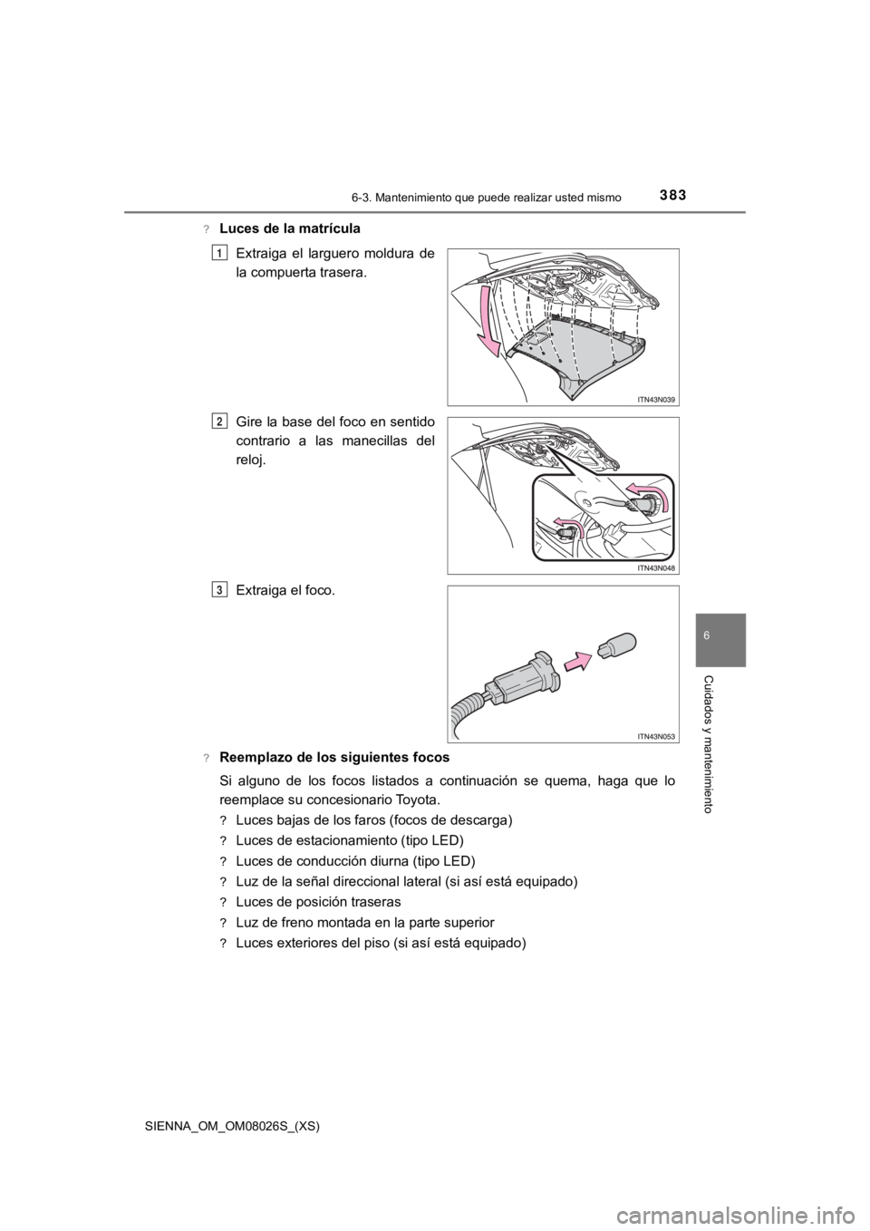 TOYOTA SIENNA 2019 Manual del propietario (in Spanish) SIENNA_OM_OM08026S_(XS)
3836-3. Mantenimiento que puede realizar usted mismo
6
Cuidados y mantenimiento
?Luces de la matrículaExtraiga el larguero moldura de
la compuerta trasera.
Gire la base d TOYOTA SIENNA 2019 Manual del propietario (in Spanish) SIENNA_OM_OM08026S_(XS)
3836-3. Mantenimiento que puede realizar usted mismo
6
Cuidados y mantenimiento
?Luces de la matrículaExtraiga el larguero moldura de
la compuerta trasera.
Gire la base d
