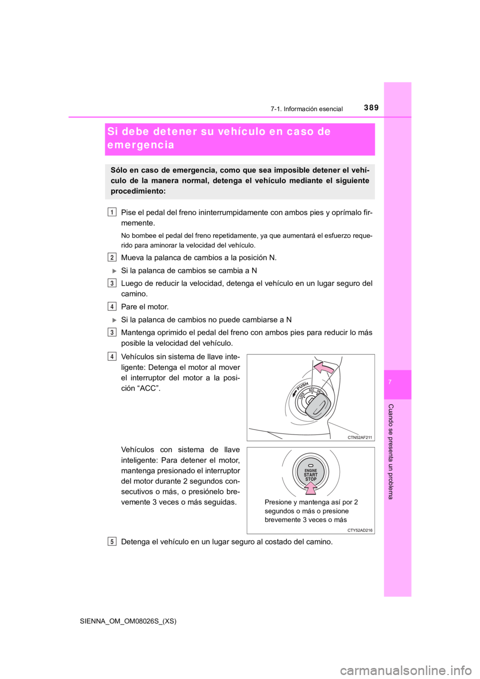 TOYOTA SIENNA 2019 Manual del propietario (in Spanish) 389
SIENNA_OM_OM08026S_(XS)
7
Cuando se presenta un problema
7-1. Información esencial
Si debe detener su vehículo en caso de
emergencia
Pise el pedal del freno ininterrumpidamente con ambos pies y TOYOTA SIENNA 2019 Manual del propietario (in Spanish) 389
SIENNA_OM_OM08026S_(XS)
7
Cuando se presenta un problema
7-1. Información esencial
Si debe detener su vehículo en caso de
emergencia
Pise el pedal del freno ininterrumpidamente con ambos pies y