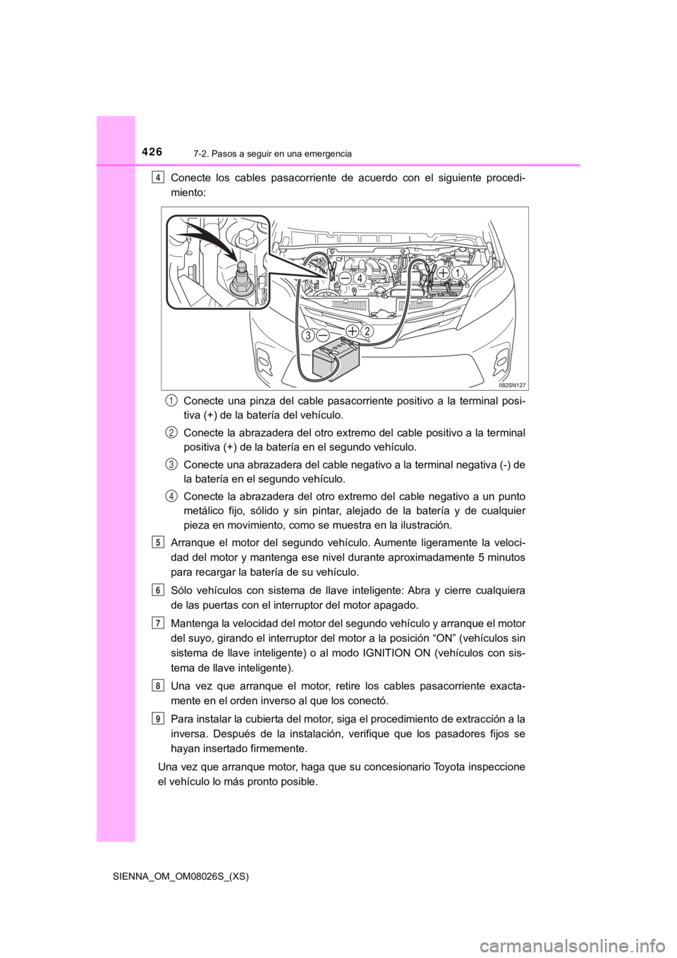 TOYOTA SIENNA 2019 Manual del propietario (in Spanish) 4267-2. Pasos a seguir en una emergencia
SIENNA_OM_OM08026S_(XS)
Conecte los cables pasacorriente de acuerdo con el siguiente procedi-
miento:
Conecte una pinza del cable pasacorriente TOYOTA SIENNA 2019 Manual del propietario (in Spanish) 4267-2. Pasos a seguir en una emergencia
SIENNA_OM_OM08026S_(XS)
Conecte los cables pasacorriente de acuerdo con el siguiente procedi-
miento:
Conecte una pinza del cable pasacorriente