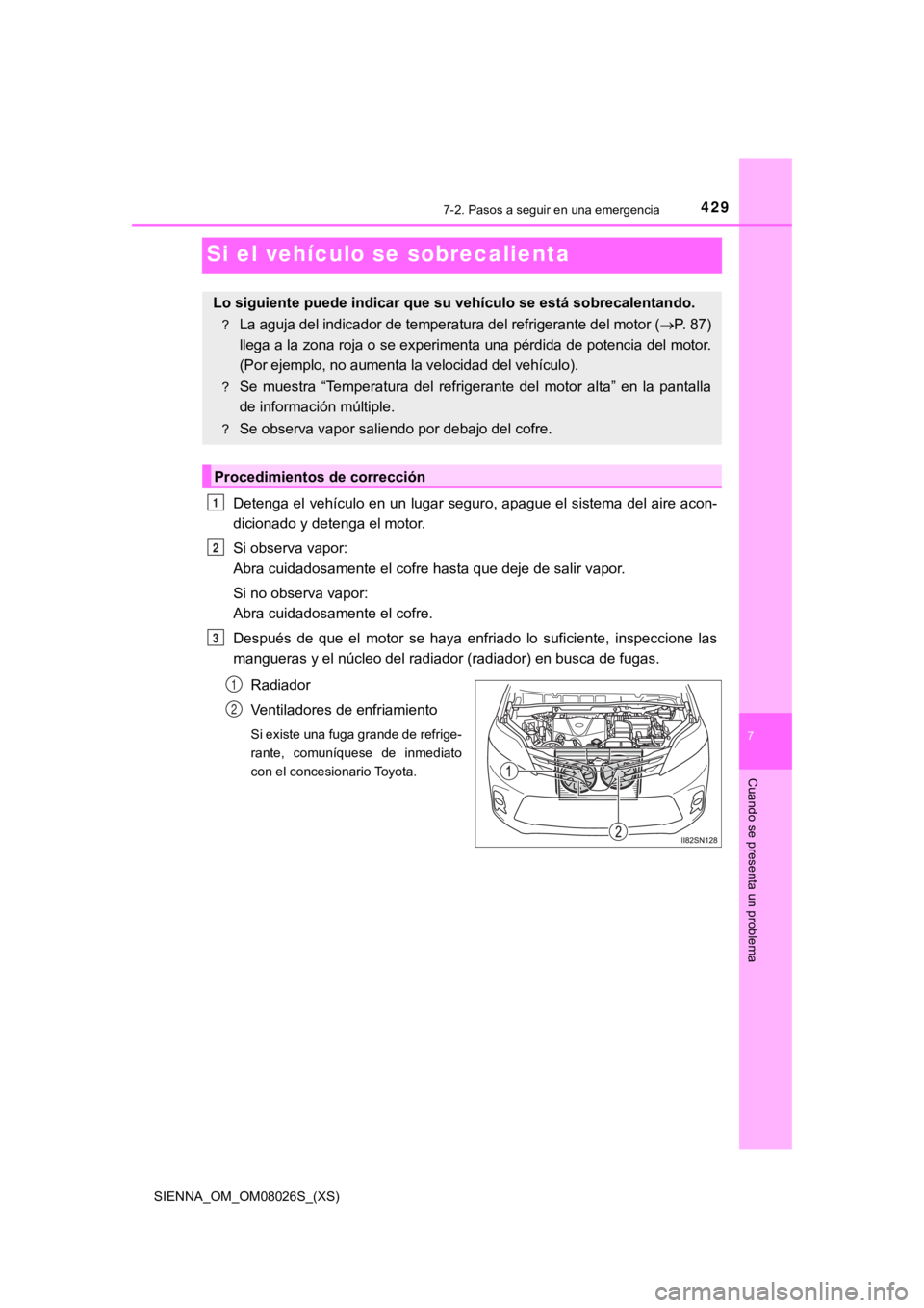 TOYOTA SIENNA 2019 Manual del propietario (in Spanish) 429
SIENNA_OM_OM08026S_(XS)
7
Cuando se presenta un problema
7-2. Pasos a seguir en una emergencia
Si el vehículo se sobrecalienta
Detenga el vehículo en un lugar seguro, apague el sistema del aire TOYOTA SIENNA 2019 Manual del propietario (in Spanish) 429
SIENNA_OM_OM08026S_(XS)
7
Cuando se presenta un problema
7-2. Pasos a seguir en una emergencia
Si el vehículo se sobrecalienta
Detenga el vehículo en un lugar seguro, apague el sistema del aire