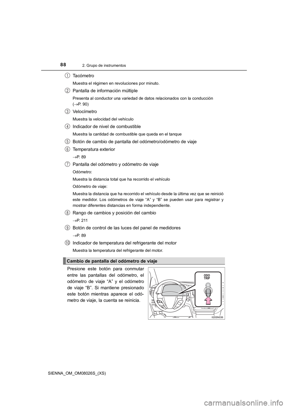 TOYOTA SIENNA 2019 Manual del propietario (in Spanish) 88
SIENNA_OM_OM08026S_(XS)
2. Grupo de instrumentos
Tacómetro
Muestra el régimen en revoluciones por minuto.
Pantalla de información múltiple
Presenta al conductor una variedad de datos relacionad TOYOTA SIENNA 2019 Manual del propietario (in Spanish) 88
SIENNA_OM_OM08026S_(XS)
2. Grupo de instrumentos
Tacómetro
Muestra el régimen en revoluciones por minuto.
Pantalla de información múltiple
Presenta al conductor una variedad de datos relacionad