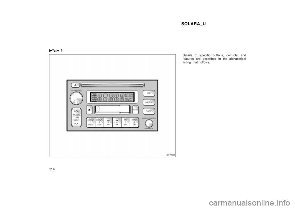 TOYOTA SOLARA 1999  Owners Manual SOLARA_U
11 4
�
Ty p e  3
Details of specific buttons, controls, and 
features are described in the alphabetical
listing that follows.  
