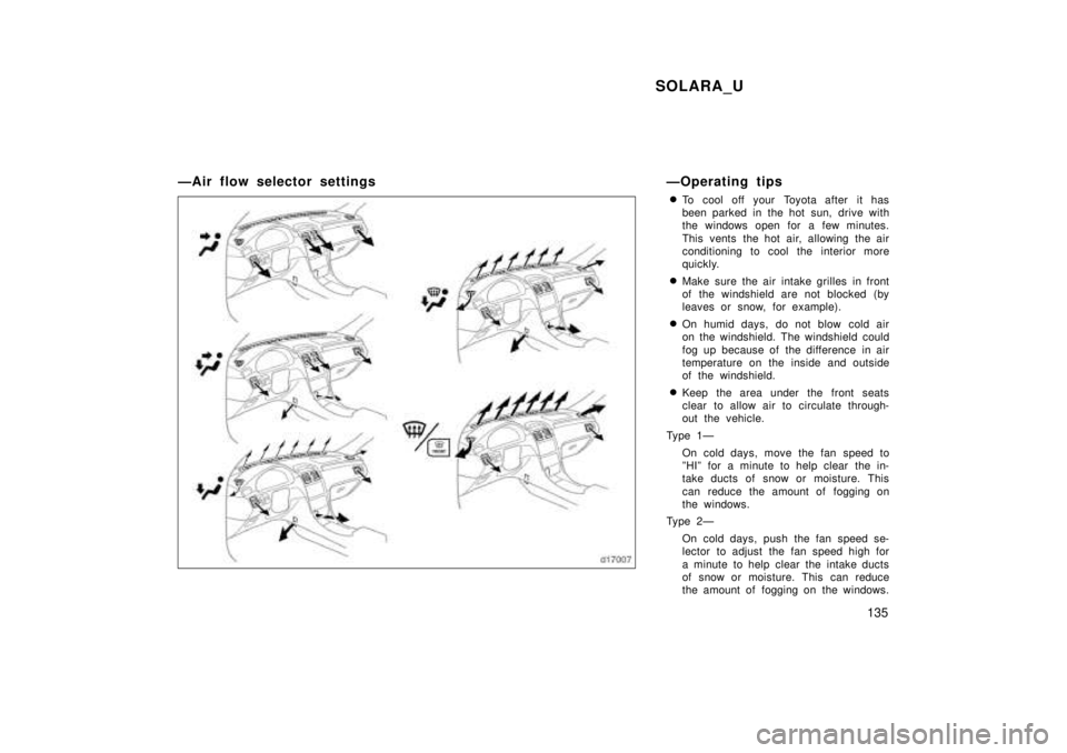 TOYOTA SOLARA 1999  Owners Manual SOLARA_U135
ÐAir flow selector settings
ÐOperating tips
� To cool off your Toyota after it has 
been parked in the hot sun, drive with
the windows open for a few minutes. 
This vents the hot air, al