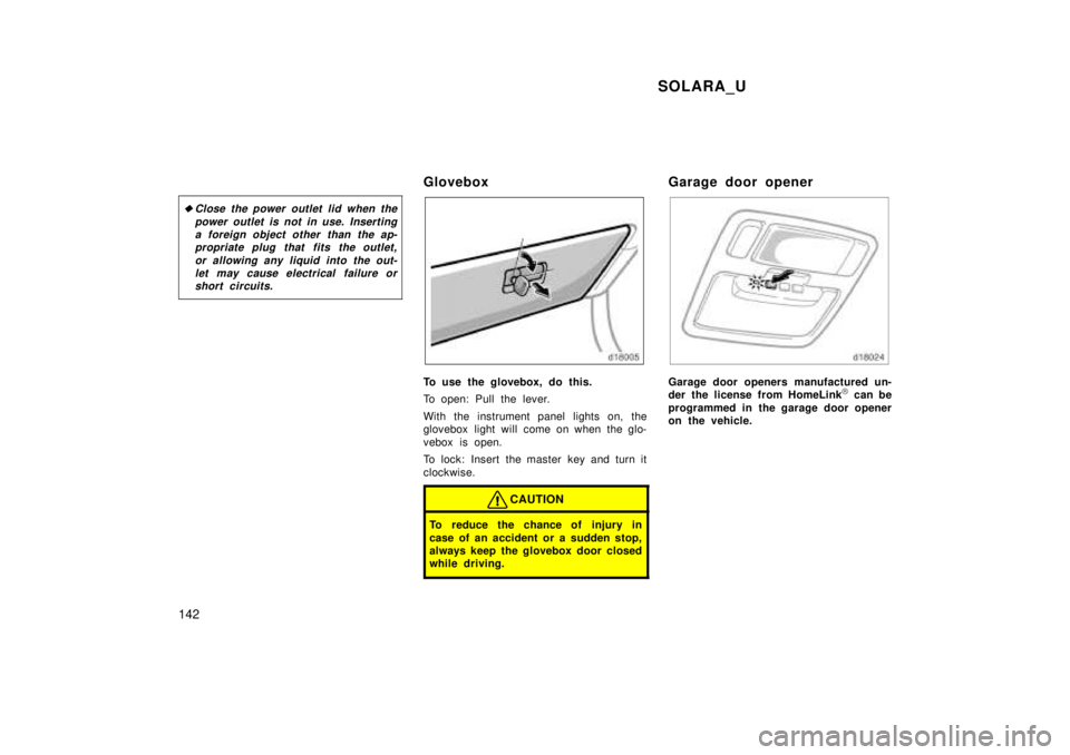 TOYOTA SOLARA 1999  Owners Manual SOLARA_U
142 �
Close the power outlet lid when the
power outlet is not in use. Insertinga foreign object other than the ap- propriate plug that fits the outlet,
or allowing any liquid into the out-let