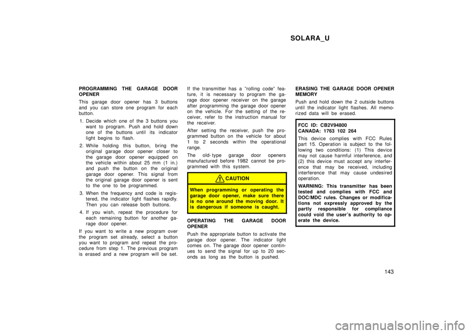 TOYOTA SOLARA 1999  Owners Manual SOLARA_U143
PROGRAMMING THE GARAGE DOOR OPENER 
This garage door opener has 3 buttons 
and you can store one program for each 
button.
1. Decide which one of the 3 buttons you want to program.  Push a