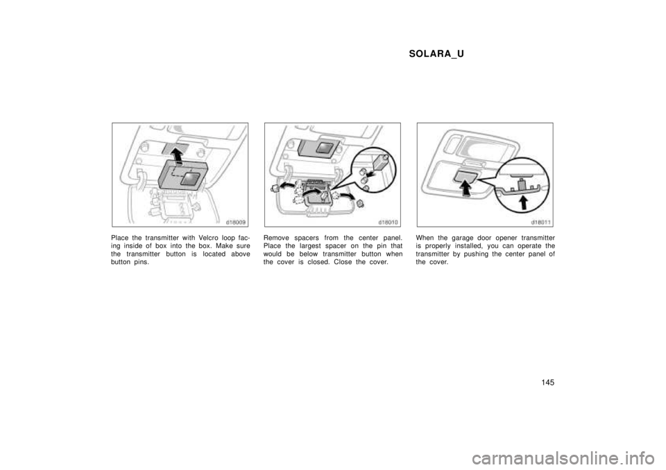 TOYOTA SOLARA 1999  Owners Manual SOLARA_U145
Place the transmitter with Velcro loop fac- 
ing inside of box into  the box.  Make sure 
the transmitter button is located above 
button pins.Remove spacers from the center panel. 
Place 