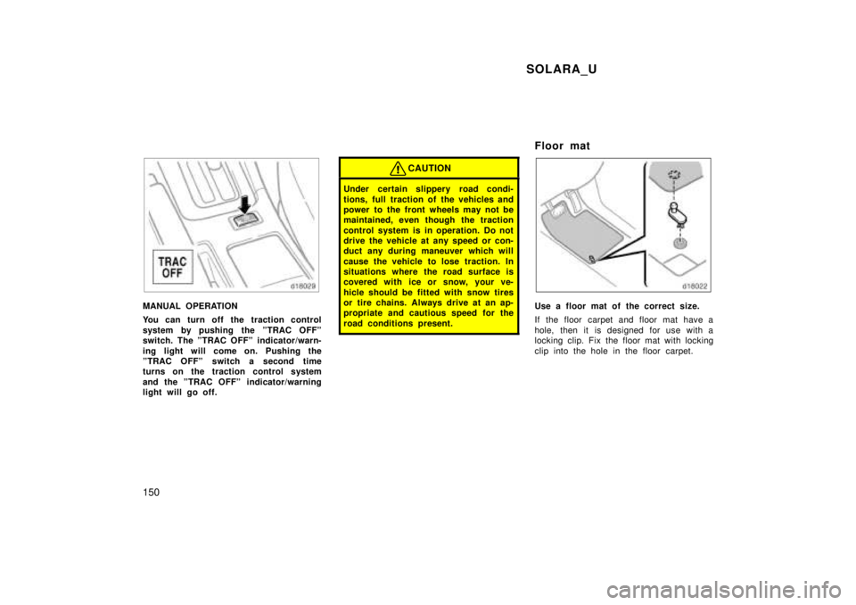 TOYOTA SOLARA 1999  Owners Manual SOLARA_U
150
MANUAL OPERATION 
You can turn off the traction control 
system by pushing the ºTRAC OFFº 
switch. The ºTRAC OFFº indicator/warn- 
ing light will come on. Pushing the 
ºTRAC OFFº sw