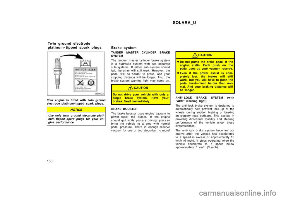 TOYOTA SOLARA 1999  Owners Manual SOLARA_U
158
Your engine is fitted with twin ground 
electrode platinum- tipped spark plugs.
NOTICE
Use only twin ground electrode plati- num- tipped spark plugs for your en-gine performance.
Brake sy