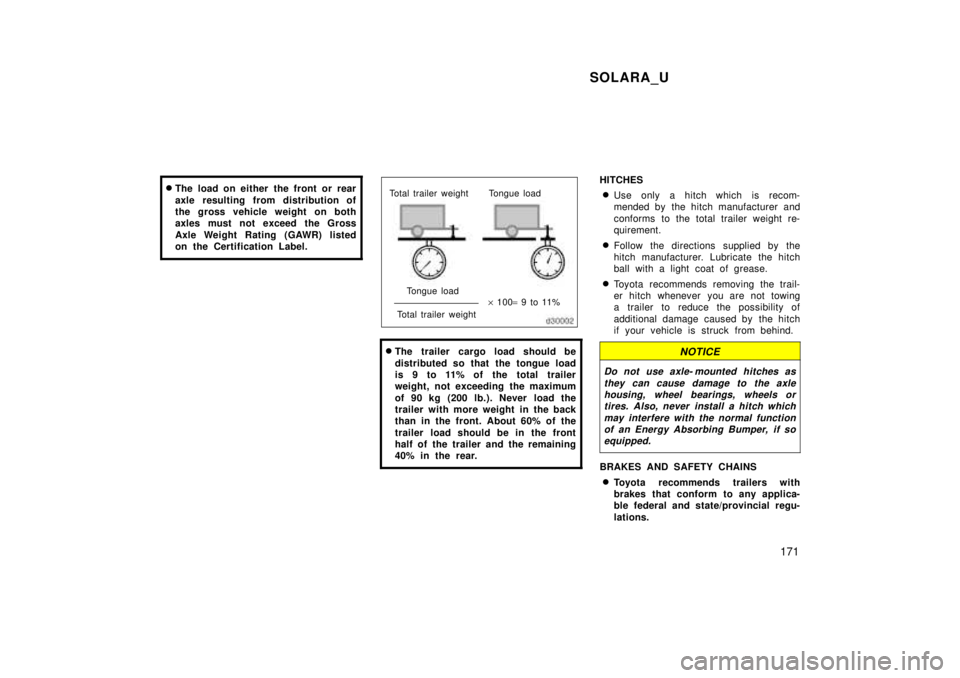 TOYOTA SOLARA 1999  Owners Manual SOLARA_U171
�
The load on either the front or rear 
axle resulting from distribution of 
the gross vehicle weight on both
axles must not exceed the Gross 
Axle Weight Rating (GAWR) listed 
on the Cert