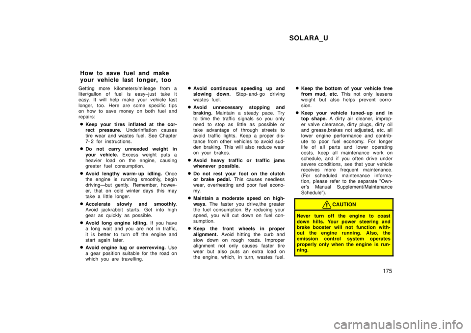 TOYOTA SOLARA 1999  Owners Manual SOLARA_U175
Getting more kilometers/mileage from a 
liter/gallon of fuel is easy±just take it
easy. It will help make your vehicle last 
longer, too. Here are some specific tips 
on how to save money