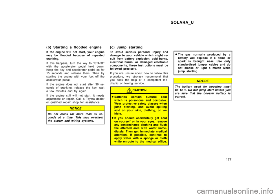 TOYOTA SOLARA 1999  Owners Manual SOLARA_U177
(b) Starting a flooded engine 
If the engine will not start, your engine 
may be flooded because of repeated
cranking. 
If this happens, turn the key to ºSTARTº 
with the accelerator ped