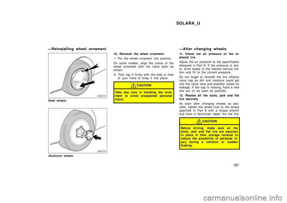 TOYOTA SOLARA 1999  Owners Manual SOLARA_U187
ÐReinstalling wheel ornament
Steel wheels
Aluminum wheels
10. Reinstall the wheel ornament.
1. Put the wheel ornament into position.
On some models, align the cutout of the 
wheel ornamen