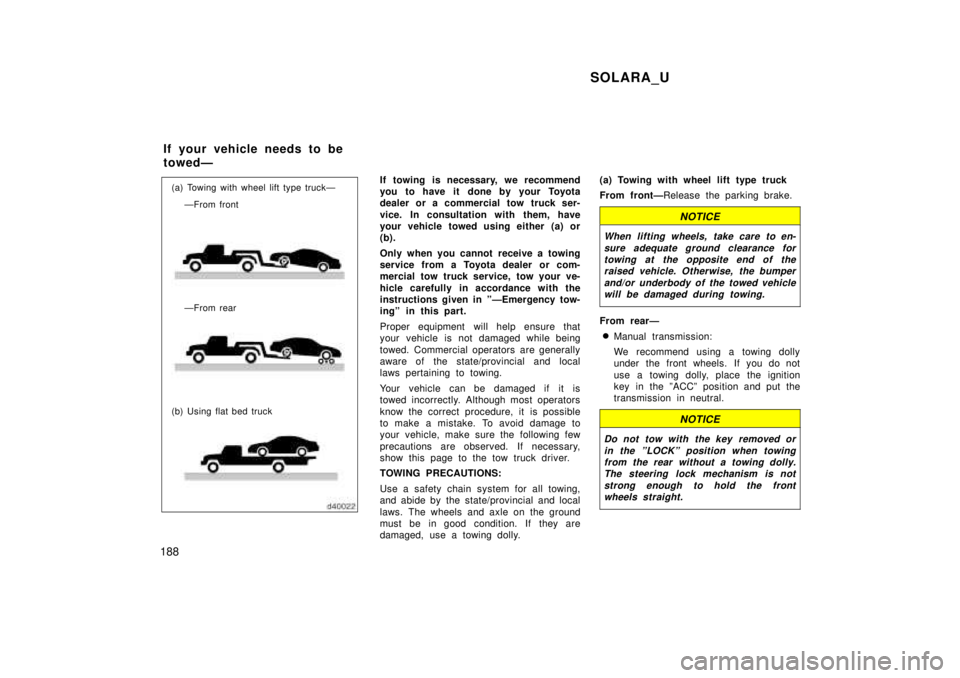 TOYOTA SOLARA 1999  Owners Manual SOLARA_U
188
(a) Towing with wheel lift type truckÐ ÐFrom front 
ÐFrom rear
(b) Using flat bed truck If towing is necessary, we recommend 
you to have it  done by your Toyota
dealer or a commercial