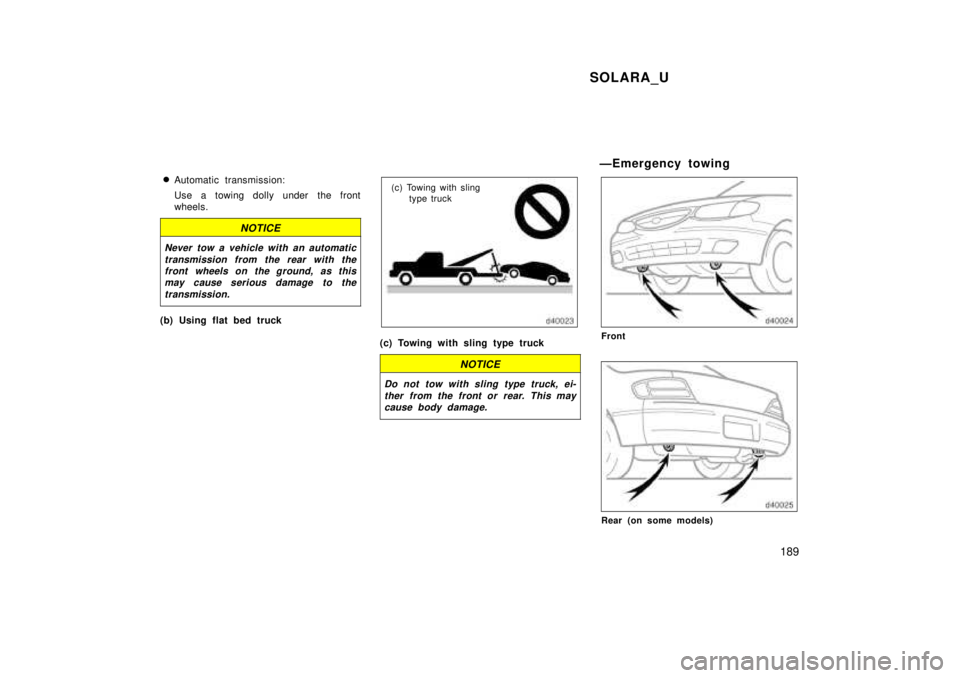 TOYOTA SOLARA 1999  Owners Manual SOLARA_U189
�
Automatic transmission: 
Use a towing dolly under the front 
wheels.
NOTICE
Never tow a vehicle with an automatic
transmission from the rear with thefront wheels on the ground, as thisma