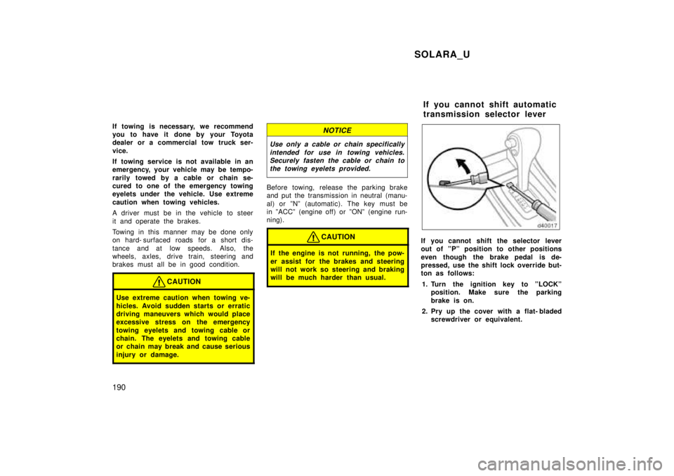 TOYOTA SOLARA 1999  Owners Manual SOLARA_U
190
If towing is necessary, we recommend 
you to have it  done by your Toyota
dealer or a commercial tow truck ser- 
vice. 
If towing service is not available in an 
emergency, your vehicle m