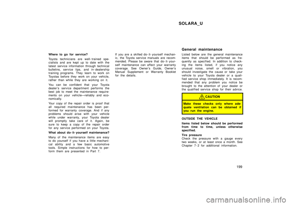 TOYOTA SOLARA 1999  Owners Manual SOLARA_U199
Where to go for service? 
Toyota technicians are well- trained spe- 
cialists and are kept up to date with the 
latest service information through technical 
bulletins, service tips, and i