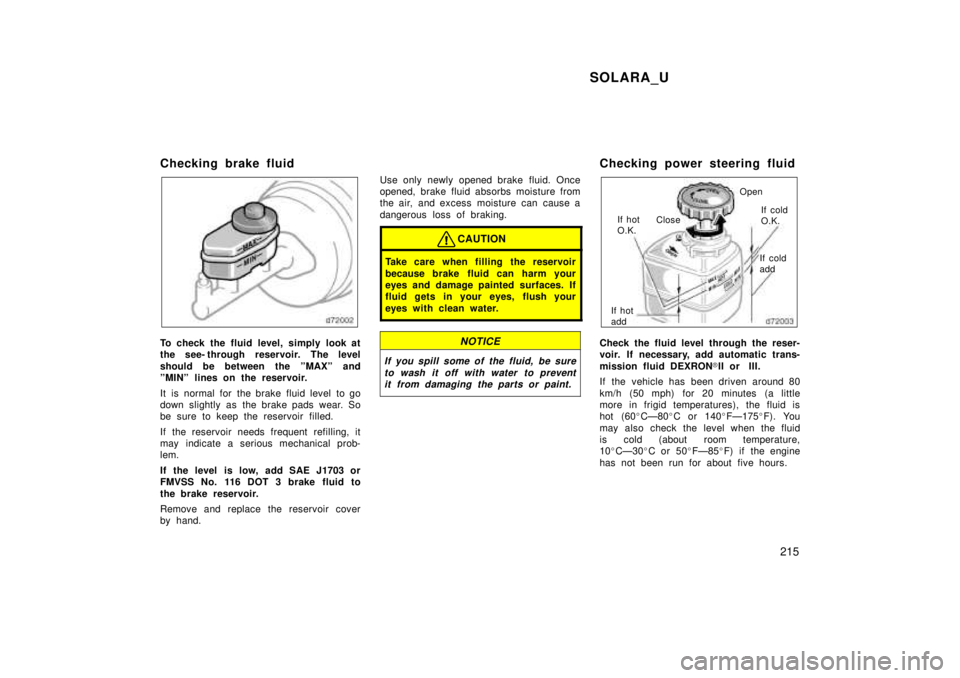 TOYOTA SOLARA 1999  Owners Manual SOLARA_U215
Checking brake fluid
To check the fluid level, simply look at 
the see- through reservoir. The level 
should be between the ºMAXº and 
ºMINº lines on the reservoir. 
It  is  normal for