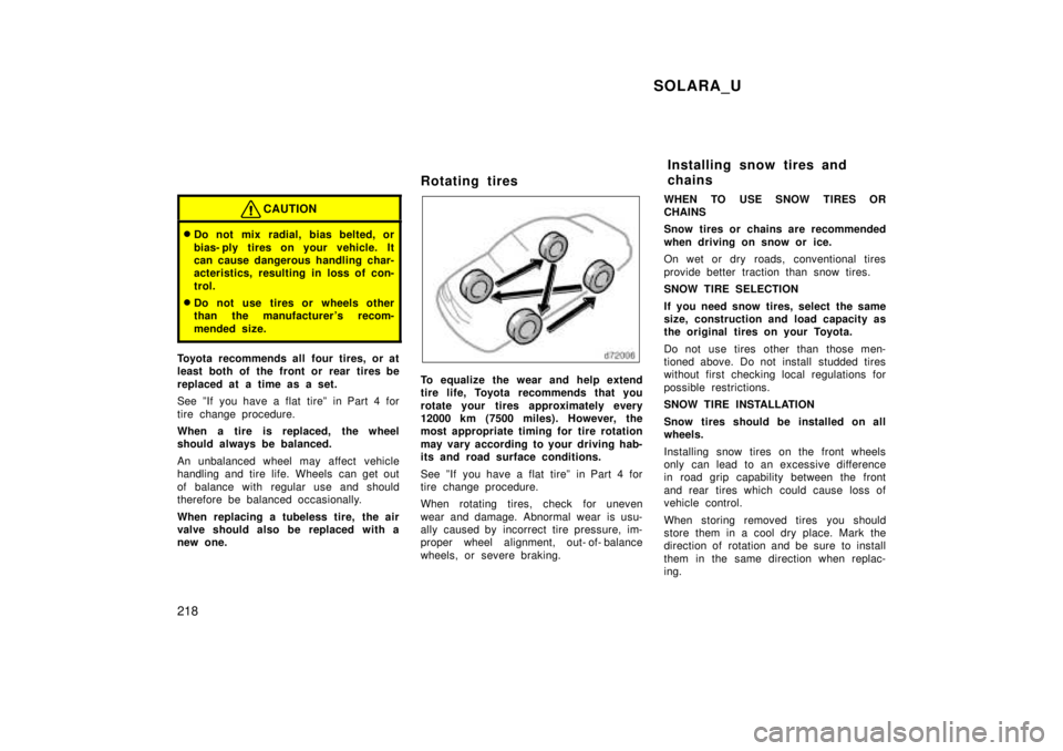 TOYOTA SOLARA 1999  Owners Manual SOLARA_U
218
CAUTION
� Do not mix radial, bias belted, or 
bias- ply tires on your vehicle. It 
can cause dangerous handling char-
acteristics, resulting in loss of con- 
trol.
� Do not use tires or w