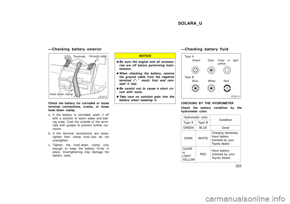TOYOTA SOLARA 1999  Owners Manual SOLARA_U223
ÐChecking battery exterior
TerminalsGround cable
Hold- down clamp
Check the battery for corroded or loose 
terminal connections, cracks, or loose 
hold- down clamp. 
a. If the battery is 