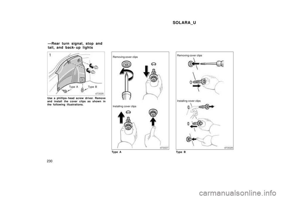 TOYOTA SOLARA 1999  Owners Manual SOLARA_U
230
Type A Type B
Use a phillips- head screw driver. Remove 
and install the cover clips as shown in
the following illustrations.
Removing cover clips Installing cover clips
Ty p e ARemoving 