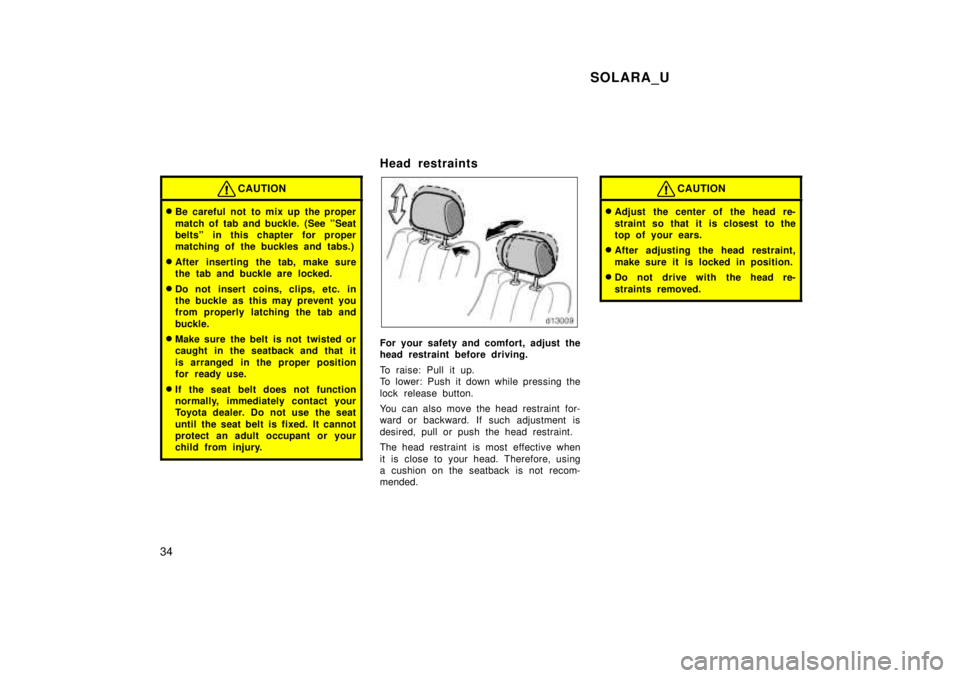 TOYOTA SOLARA 1999 Owners Guide SOLARA_U
34
CAUTION
� Be careful not to mix up the proper 
match of tab and buckle. (See ºSeat 
beltsº in this chapter for proper
matching of the buckles and tabs.)
� After inserting the tab, make s