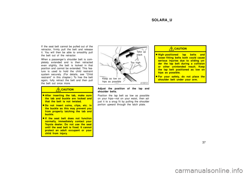 TOYOTA SOLARA 1999 Owners Guide SOLARA_U37
If the seat belt cannot be pulled out of the 
retractor, firmly pull the belt and release
it. You will then be able to smoothly pull 
the belt out of the retractor. 
When a passenger s  sh