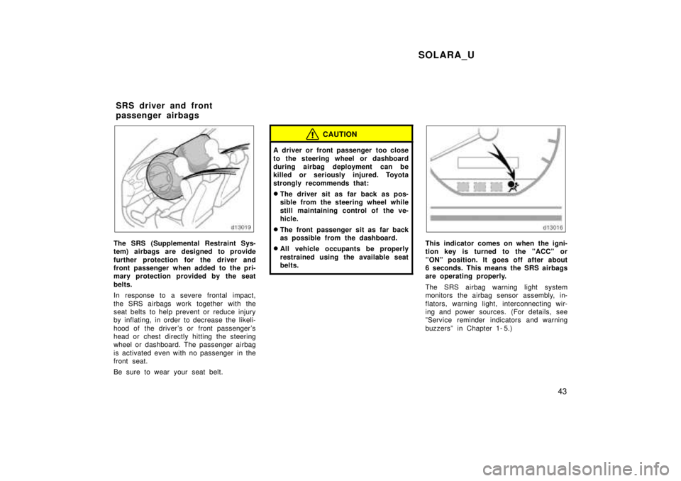 TOYOTA SOLARA 1999 Owners Manual SOLARA_U43
The SRS (Supplemental Restraint Sys-
tem) airbags are designed to provide
further protection for the driver and
front passenger when added to the pri-
mary protection provided by the sea TOYOTA SOLARA 1999 Owners Manual SOLARA_U43
The SRS (Supplemental Restraint Sys-
tem) airbags are designed to provide
further protection for the driver and
front passenger when added to the pri-
mary protection provided by the sea
