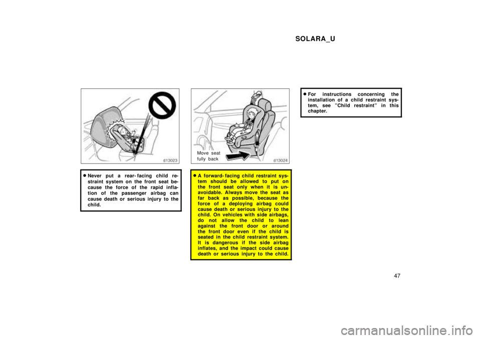 TOYOTA SOLARA 1999 Service Manual SOLARA_U47
�Never put a rear- facing child re- 
straint system on the front seat be- 
cause the force of the rapid infla-
tion of the passenger  airbag can 
cause death or serious injury to the 
child
