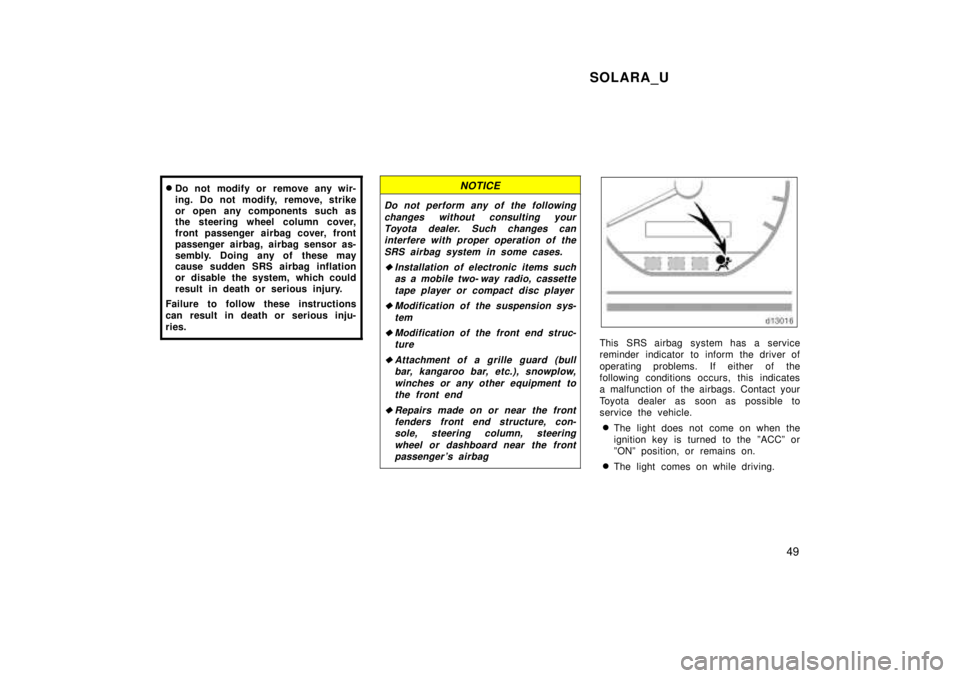 TOYOTA SOLARA 1999  Owners Manual SOLARA_U49
�
Do not modify or remove any wir- 
ing. Do not modify, remove, strike
or open any components such as 
the steering wheel column cover, 
front passenger airbag cover, front
passenger airbag
