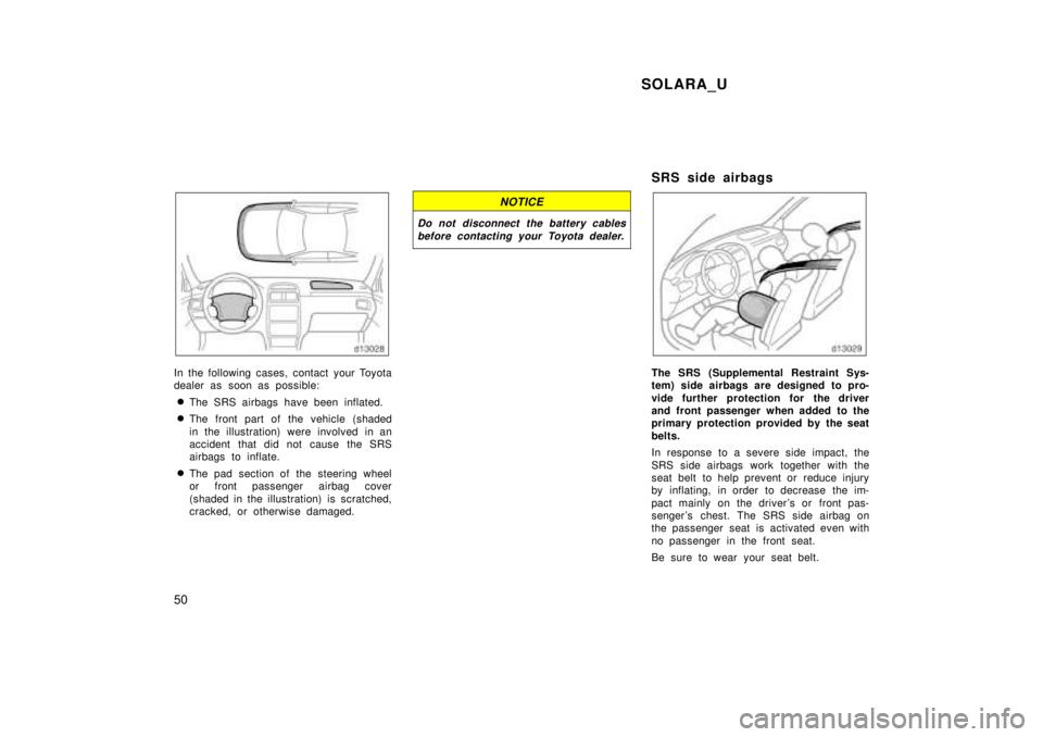 TOYOTA SOLARA 1999 Service Manual SOLARA_U
50
In the following cases, contact your Toyota 
dealer as soon as possible: � The SRS airbags have been inflated.
� The front part of the vehicle (shaded 
in the illustration) were involved i