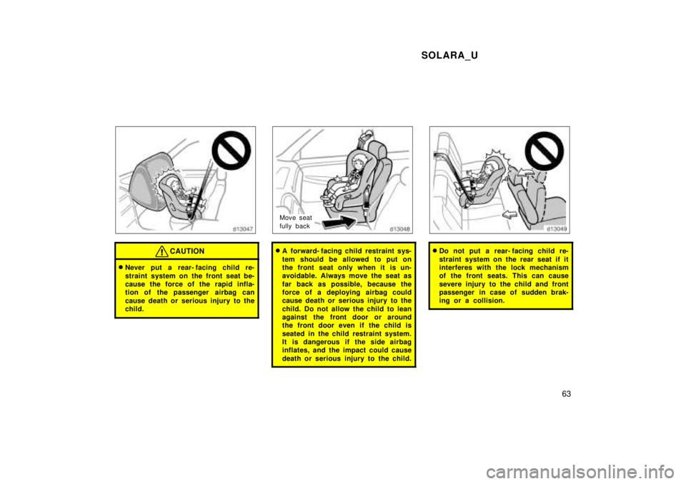 TOYOTA SOLARA 1999 Repair Manual SOLARA_U63
CAUTION
�Never put a rear- facing child re- 
straint system on the front seat be- 
cause the force of the rapid infla-
tion of the passenger  airbag can 
cause death or serious injury to th