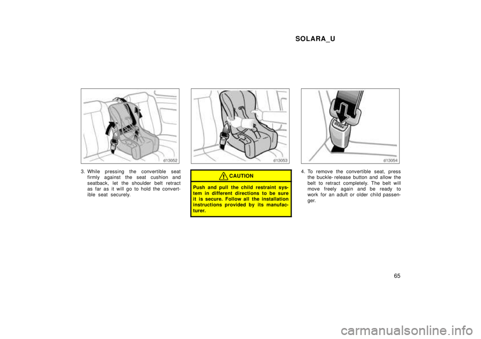 TOYOTA SOLARA 1999 Repair Manual SOLARA_U65
3. While pressing the convertible seatfirmly against the seat cushion and 
seatback, let the shoulder belt retract 
as far as it will go to hold the convert-
ible seat securely.CAUTION
Push