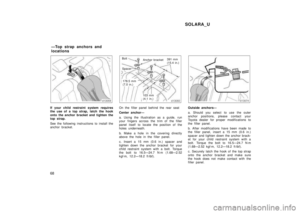 TOYOTA SOLARA 1999 Repair Manual SOLARA_U
68
If your child restraint system requires 
the use of a top strap, latch the hook 
onto the anchor bracket and tighten the 
top strap. 
See the following instructions to install the 
anchor 