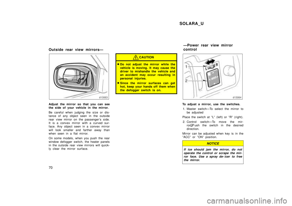 TOYOTA SOLARA 1999 Repair Manual SOLARA_U
70
Outside rear view mirrorsÐ
Adjust the mirror so that you can see 
the side of your vehicle in the mirror. 
Be careful when judging the size or dis- 
tance of any object seen in the outsid