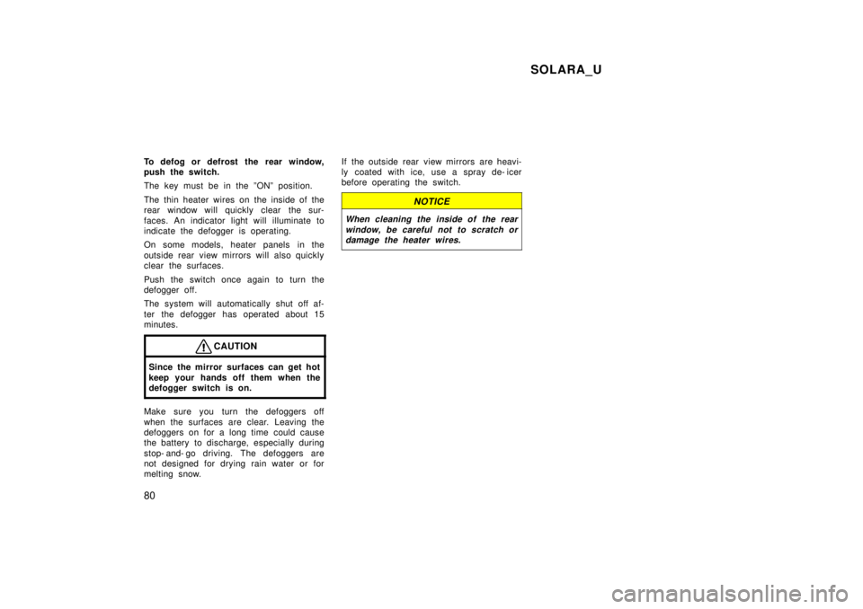 TOYOTA SOLARA 1999 Manual PDF SOLARA_U
80
To defog or defrost the rear window, 
push the switch. 
The key must be in the ºONº position. 
The thin heater wires on the inside of the 
rear window will quickly clear  the sur- 
faces