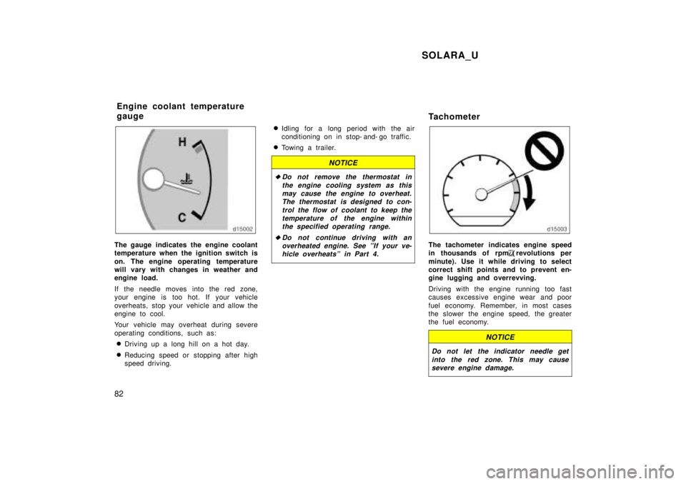 TOYOTA SOLARA 1999  Owners Manual SOLARA_U
82
The gauge indicates the engine coolant 
temperature when the ignition switch is 
on. The engine operating temperature 
will vary with changes in weather and
engine load. 
If the needle mov