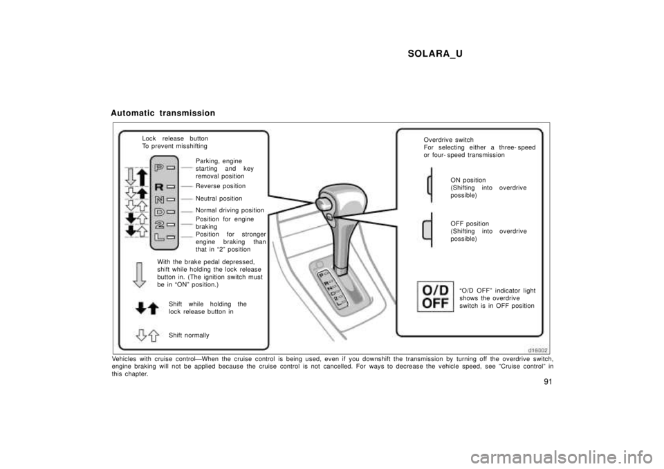 TOYOTA SOLARA 1999  Owners Manual SOLARA_U91
Automatic transmission
Lock release button 
To prevent misshifting
Parking, engine
starting and key
removal position 
Reverse position 
Neutral position 
Normal driving position 
Position f