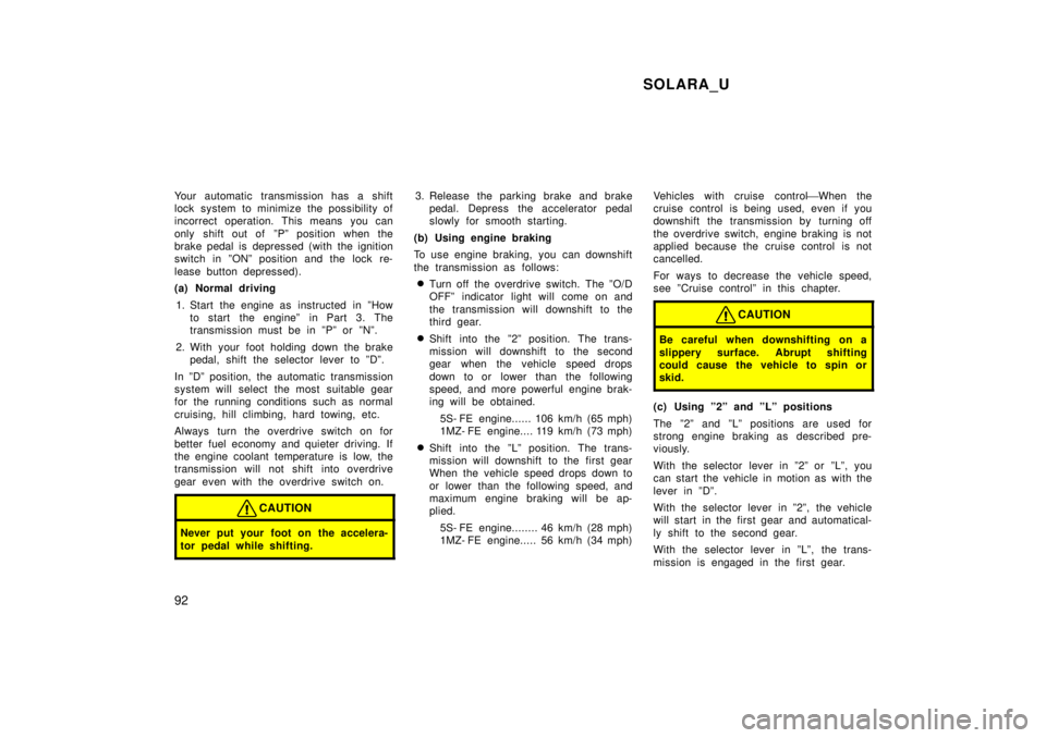 TOYOTA SOLARA 1999  Owners Manual SOLARA_U
92
Your automatic transmission has a shift 
lock system to minimize the possibility of
incorrect operation. This means you can 
only shift out of  ºPº position when the 
brake pedal is depr