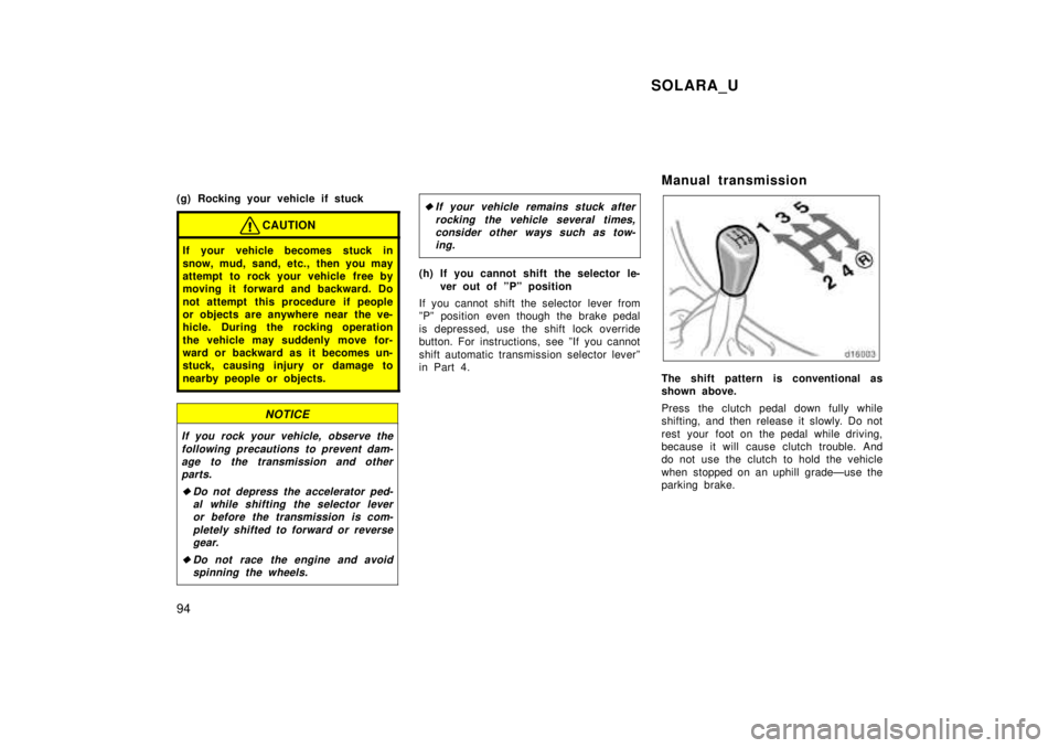 TOYOTA SOLARA 1999  Owners Manual SOLARA_U
94
(g) Rocking your vehicle if stuck
CAUTION
If your vehicle becomes stuck in 
snow, mud, sand, etc., then you may 
attempt to rock your vehicle free by
moving it forward and backward. Do 
no