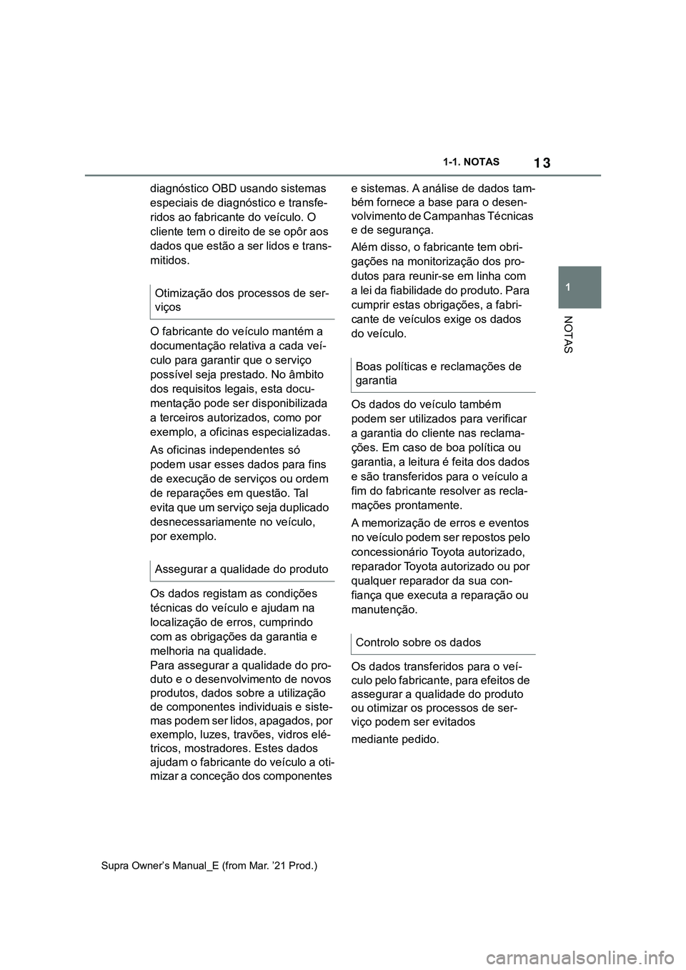 TOYOTA SUPRA 2023  Manual de utilização (in Portuguese) 13
1 1-1. NOTAS
NOTAS
Supra Owner’s Manual_E (from Mar. ’21 Prod.)
diagnóstico OBD usando sistemas 
especiais de diagnóstico e transfe-
ridos ao fabricante do veículo. O 
cliente tem o direito 