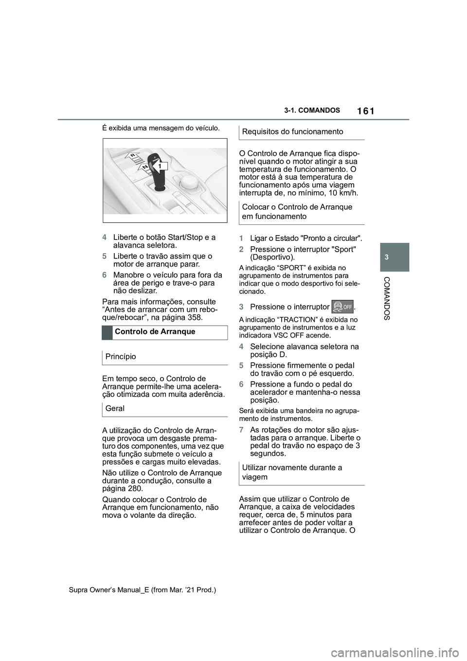 TOYOTA SUPRA 2023 Manual de utilização (in Portuguese) 161
3 3-1. COMANDOS
COMANDOS
Supra Owner’s Manual_E (from Mar. ’21 Prod.)É exibida uma mensagem do veículo.
4Liberte o botão Start/Stop e a
alavanca seletora.
5Liberte o travão assim que o
m TOYOTA SUPRA 2023 Manual de utilização (in Portuguese) 161
3 3-1. COMANDOS
COMANDOS
Supra Owner’s Manual_E (from Mar. ’21 Prod.)É exibida uma mensagem do veículo.
4Liberte o botão Start/Stop e a
alavanca seletora.
5Liberte o travão assim que o
m