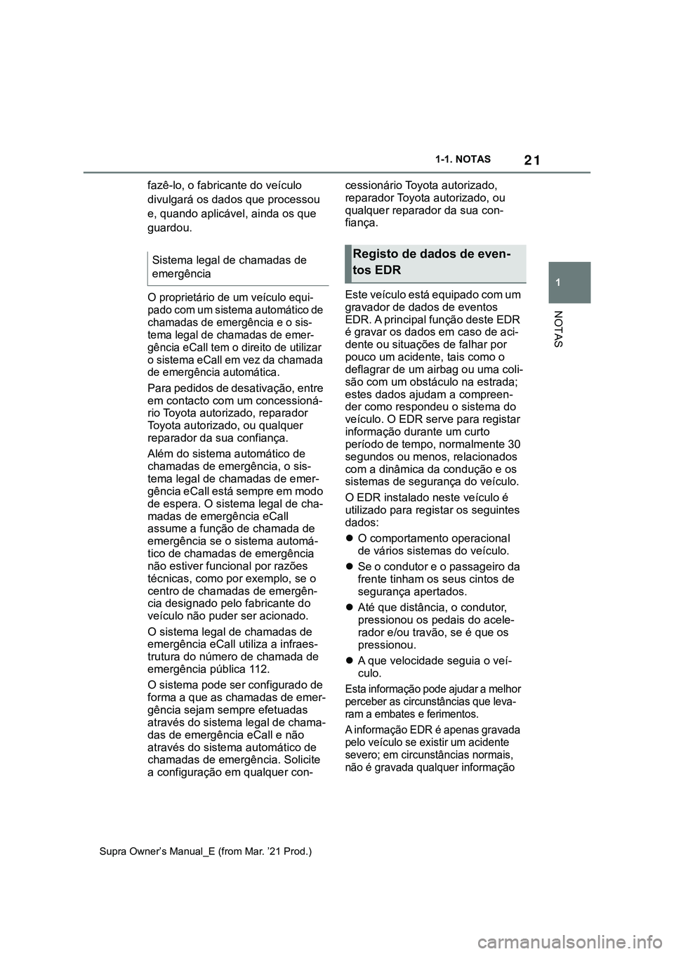 TOYOTA SUPRA 2023  Manual de utilização (in Portuguese) 21
1 1-1. NOTAS
NOTAS
Supra Owner’s Manual_E (from Mar. ’21 Prod.)
fazê-lo, o fabricante do veículo 
divulgará os dados que processou 
e, quando aplicável, ainda os que 
guardou.
O proprietár