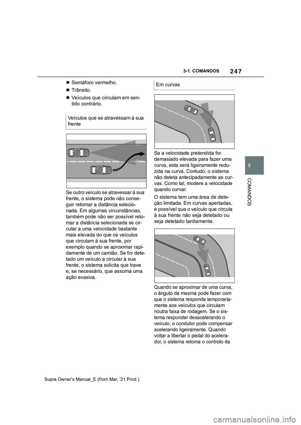 TOYOTA SUPRA 2023 Manual de utilização (in Portuguese) 247
3 3-1. COMANDOS
COMANDOS
Supra Owner’s Manual_E (from Mar. ’21 Prod.)
Semáforo vermelho.
Trânsito.
Veículos que circulam em sen-
tido contrário.
Se outro veículo se atravessar à TOYOTA SUPRA 2023 Manual de utilização (in Portuguese) 247
3 3-1. COMANDOS
COMANDOS
Supra Owner’s Manual_E (from Mar. ’21 Prod.)
Semáforo vermelho.
Trânsito.
Veículos que circulam em sen-
tido contrário.
Se outro veículo se atravessar à