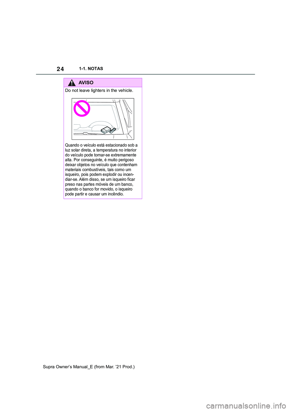 TOYOTA SUPRA 2023 Manual de utilização (in Portuguese) 241-1. NOTAS
Supra Owner’s Manual_E (from Mar. ’21 Prod.)
AV I S O
Do not leave lighters in the vehicle.
Quando o veículo está estacionado sob a
luz solar direta, a temperatura no interior
do TOYOTA SUPRA 2023 Manual de utilização (in Portuguese) 241-1. NOTAS
Supra Owner’s Manual_E (from Mar. ’21 Prod.)
AV I S O
Do not leave lighters in the vehicle.
Quando o veículo está estacionado sob a
luz solar direta, a temperatura no interior
do