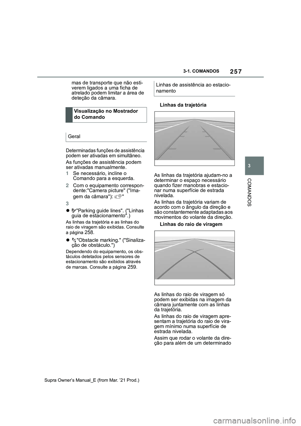 TOYOTA SUPRA 2023 Manual de utilização (in Portuguese) 257
3 3-1. COMANDOS
COMANDOS
Supra Owner’s Manual_E (from Mar. ’21 Prod.)
mas de transporte que não esti-
verem ligados a uma ficha de
atrelado podem limitar a área de
deteção da câmara.
De TOYOTA SUPRA 2023 Manual de utilização (in Portuguese) 257
3 3-1. COMANDOS
COMANDOS
Supra Owner’s Manual_E (from Mar. ’21 Prod.)
mas de transporte que não esti-
verem ligados a uma ficha de
atrelado podem limitar a área de
deteção da câmara.
De