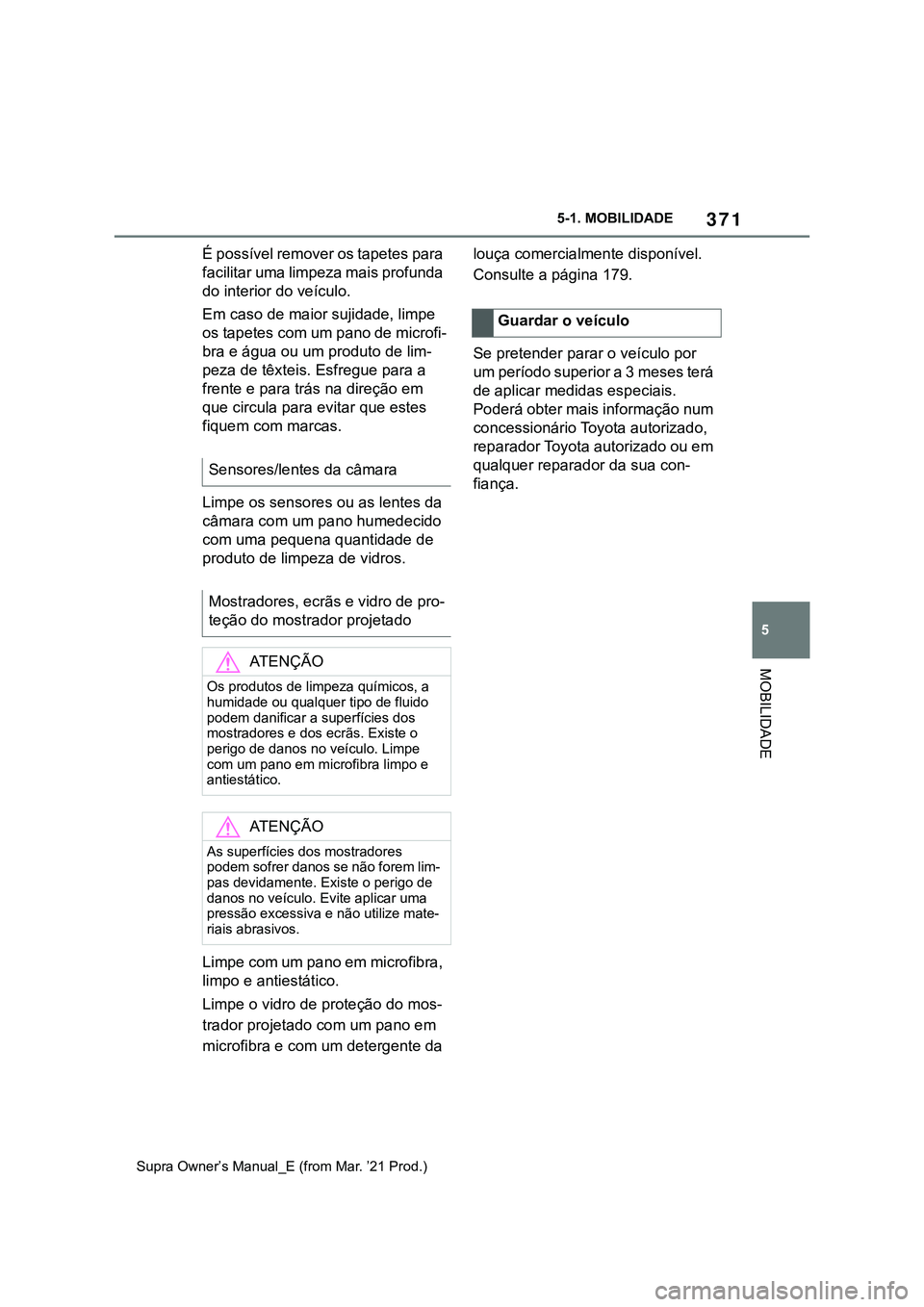 TOYOTA SUPRA 2023 Manual de utilização (in Portuguese) 371
5 5-1. MOBILIDADE
MOBILIDADE
Supra Owner’s Manual_E (from Mar. ’21 Prod.)
É possível remover os tapetes para
facilitar uma limpeza mais profunda
do interior do veículo.
Em caso de maior s TOYOTA SUPRA 2023 Manual de utilização (in Portuguese) 371
5 5-1. MOBILIDADE
MOBILIDADE
Supra Owner’s Manual_E (from Mar. ’21 Prod.)
É possível remover os tapetes para
facilitar uma limpeza mais profunda
do interior do veículo.
Em caso de maior s