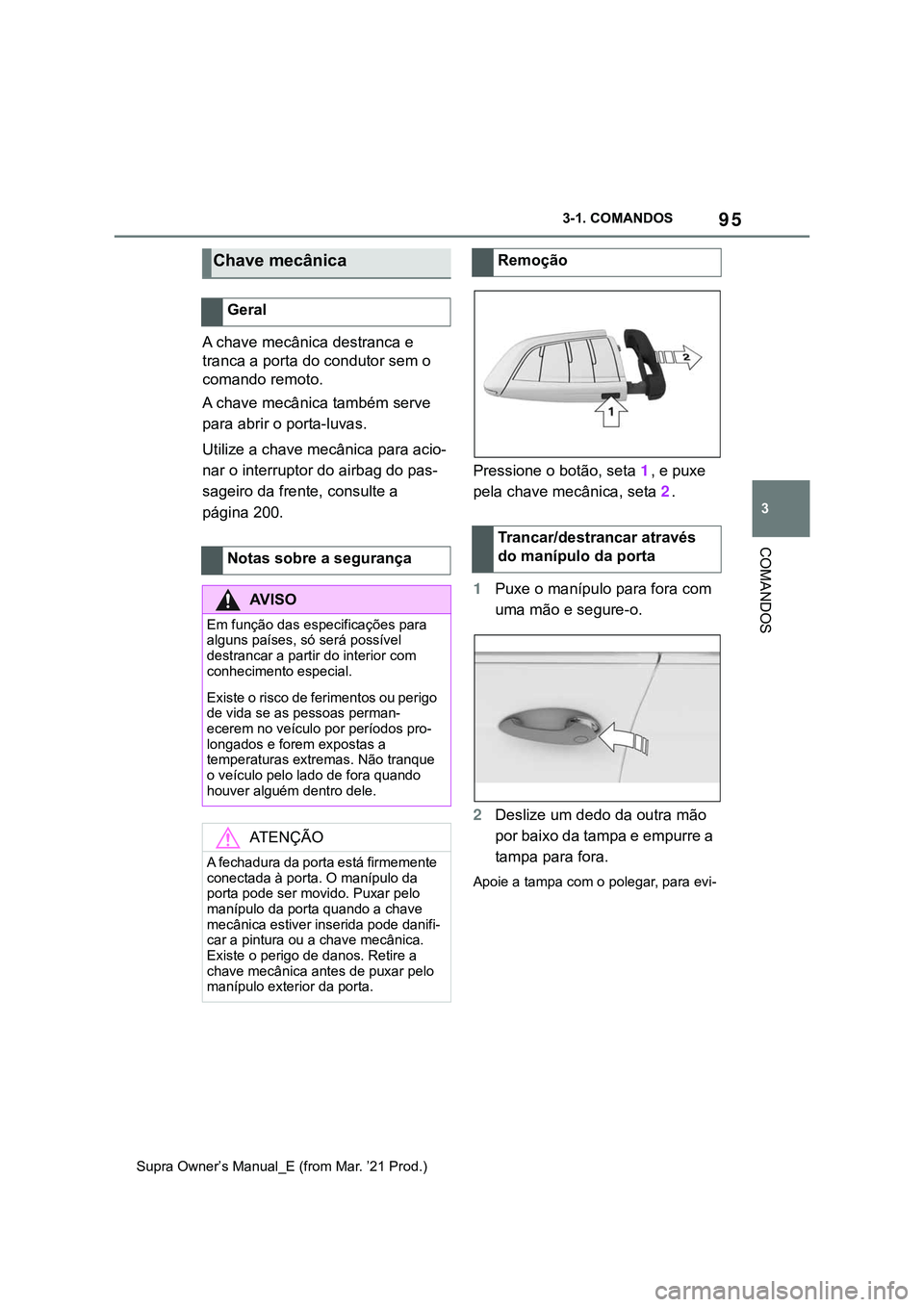 TOYOTA SUPRA 2023  Manual de utilização (in Portuguese) 95
3 3-1. COMANDOS
COMANDOS
Supra Owner’s Manual_E (from Mar. ’21 Prod.)
A chave mecânica destranca e 
tranca a porta do condutor sem o 
comando remoto.
A chave mecânica também serve 
para abri