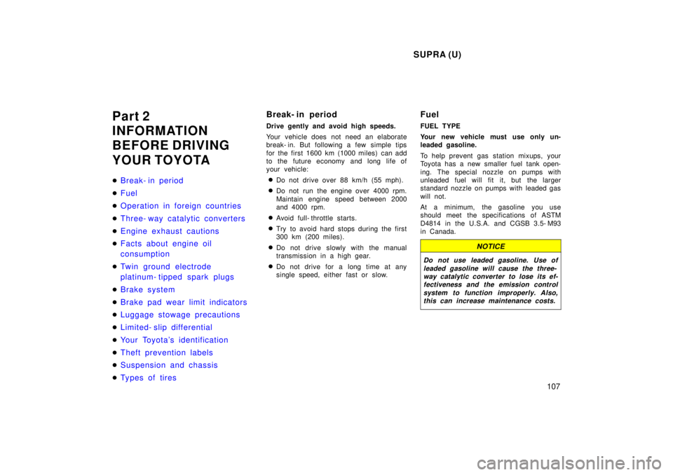 TOYOTA SUPRA 1998  Owners Manual SUPRA (U)107
Part 2  
INFORMATION 
BEFORE DRIVING 
YOUR TOYOTA �
Break- in period
�Fuel
�Operation in foreign countries
�Three- way catalytic converters
�Engine exhaust cautions
�Facts about engine oi